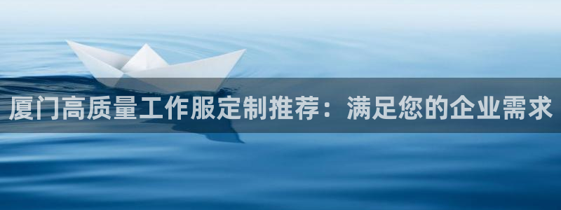 头号玩家龙八国际网址|厦门高质量工作服定制推荐：满足您的企业需求